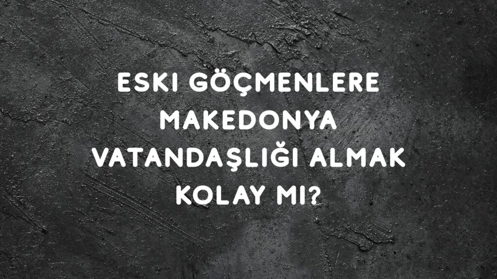 Eski Göçmenlere Makedonya Vatandaşlığı Almak Kolay mı?