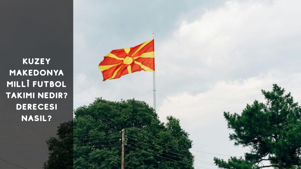 Kuzey Makedonya Mili Futbol Takımı Nedir? Derecesi Nasıldır?