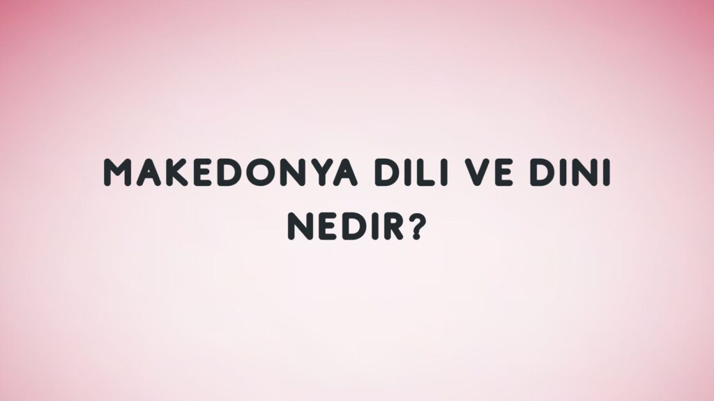 Makedonya Dili ve Dini Nedir?