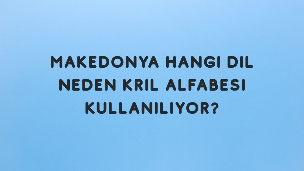 Makedonya Hangi Dil? Neden Kril Alfabesi Kullanıyor?