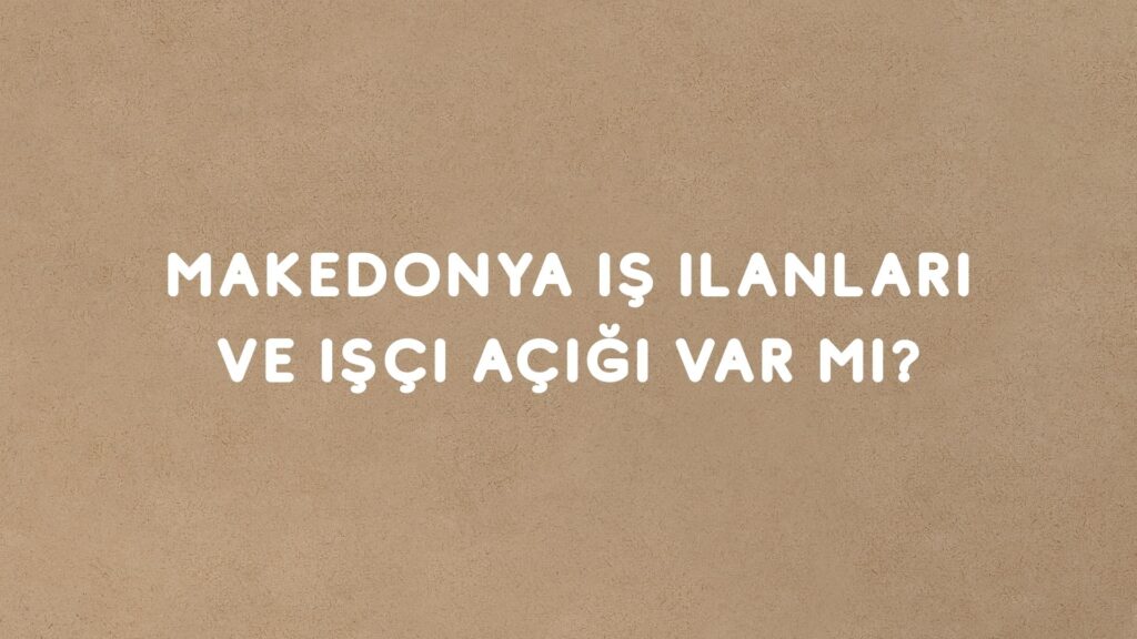 Makedonya İş İlanları ve İşçi Açığı Var mı?