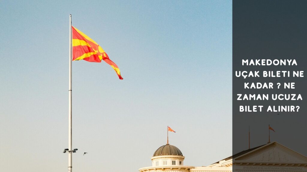 Makedonya Uçak Bileti Ne Kadar? Ne Zaman Uçak Bileti Alınır?