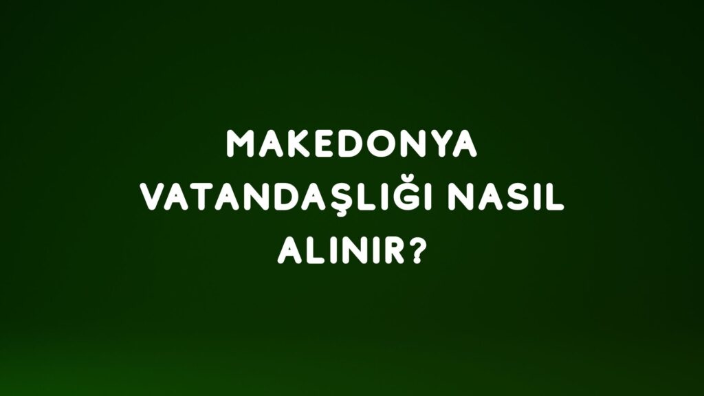 Makedonya Vatandaşlığı Nasıl Alınır?